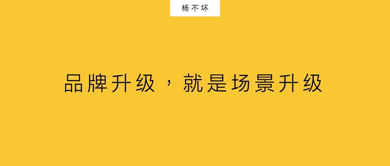 楊不壞：品牌升級(jí)，就是場(chǎng)景升級(jí)