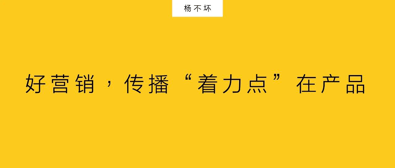 楊不壞：好營銷，傳播“著力點”在產(chǎn)品